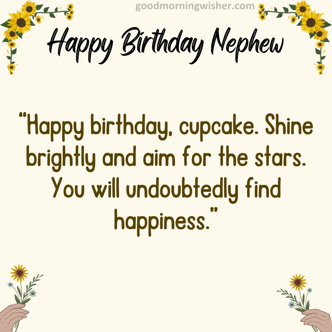 “Happy birthday, cupcake. Shine brightly and aim for the stars. You will undoubtedly find happiness.”