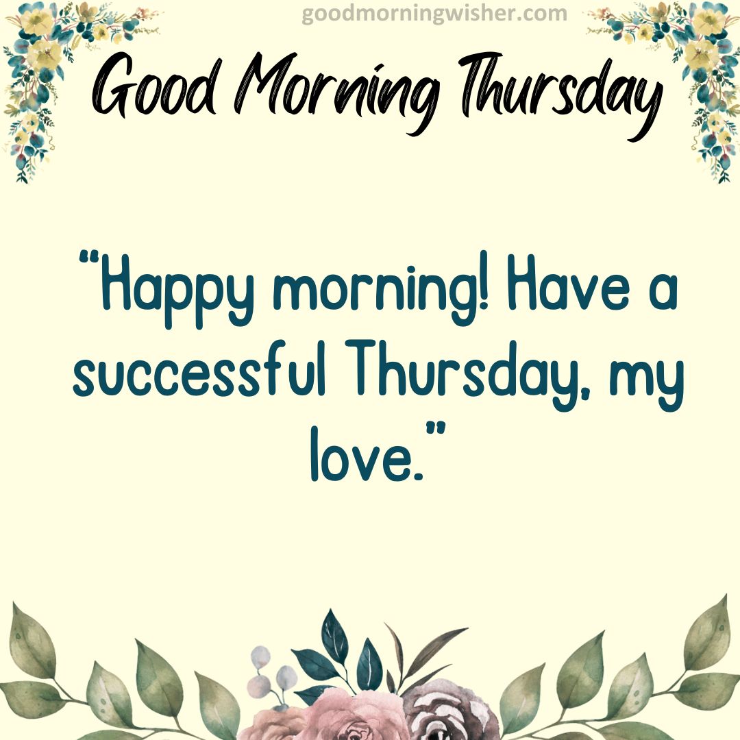 Happy morning! Have a successful Thursday, my love.
