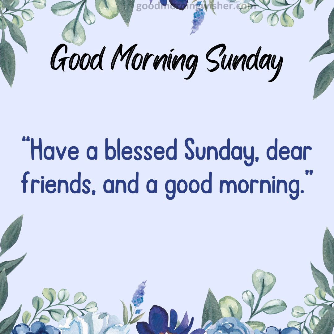 “Have a blessed Sunday, dear friends, and a good morning.”