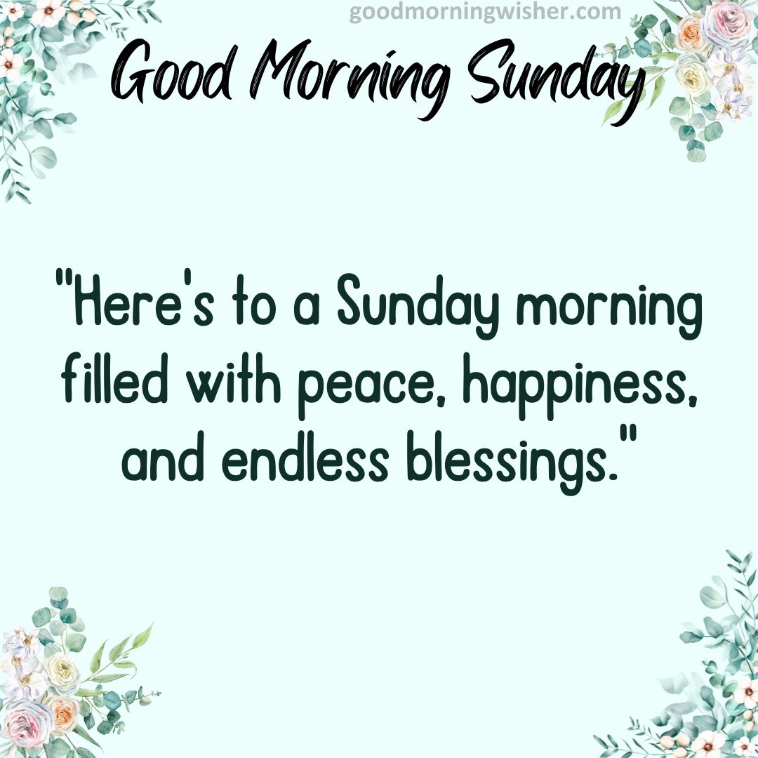 “Here’s to a Sunday morning filled with peace, happiness, and endless blessings.”