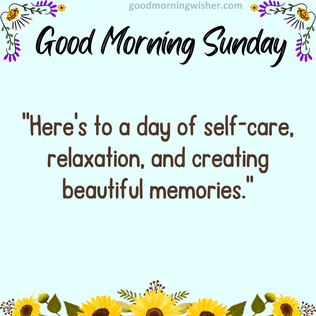 “Here’s to a day of self-care, relaxation, and creating beautiful memories.”