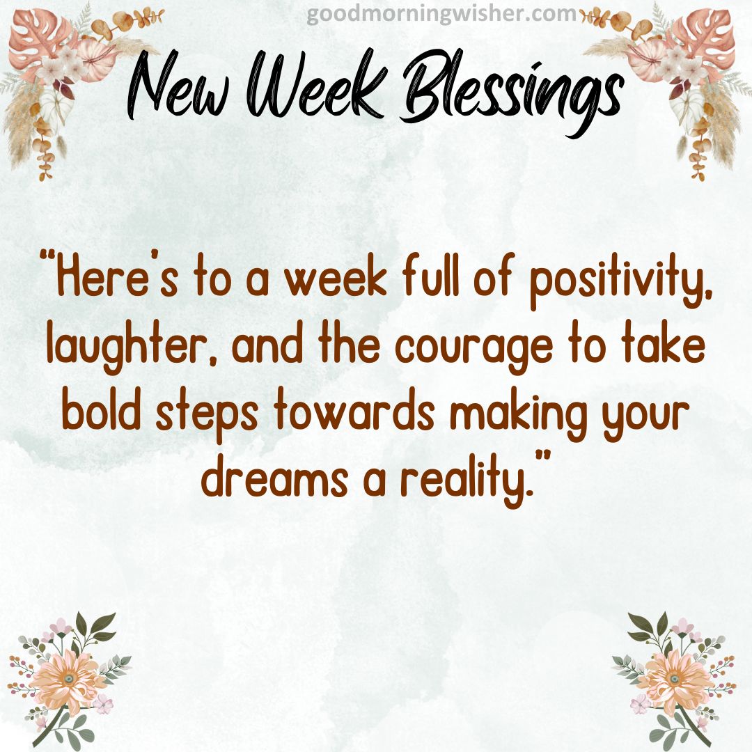 “Here’s to a week full of positivity, laughter, and the courage to take bold steps towards