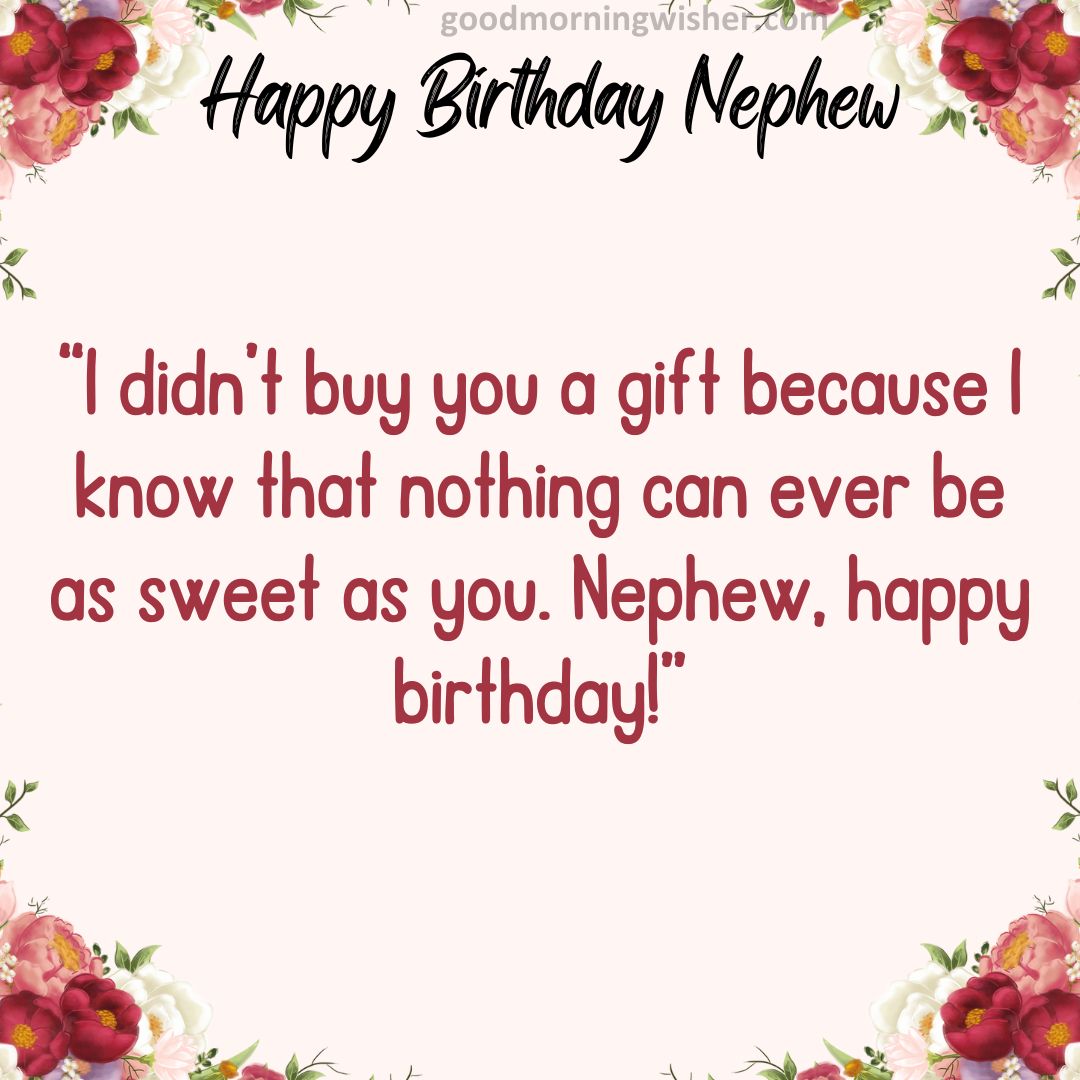 “I didn’t buy you a gift because I know that nothing can ever be as sweet as you. Nephew, happy birthday!”
