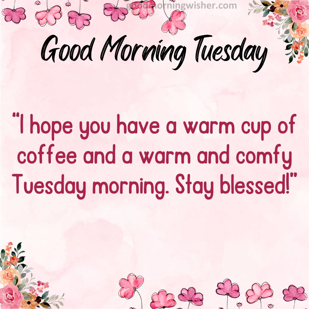 I hope you have a warm cup of coffee and a warm and comfy Tuesday morning. Stay blessed!