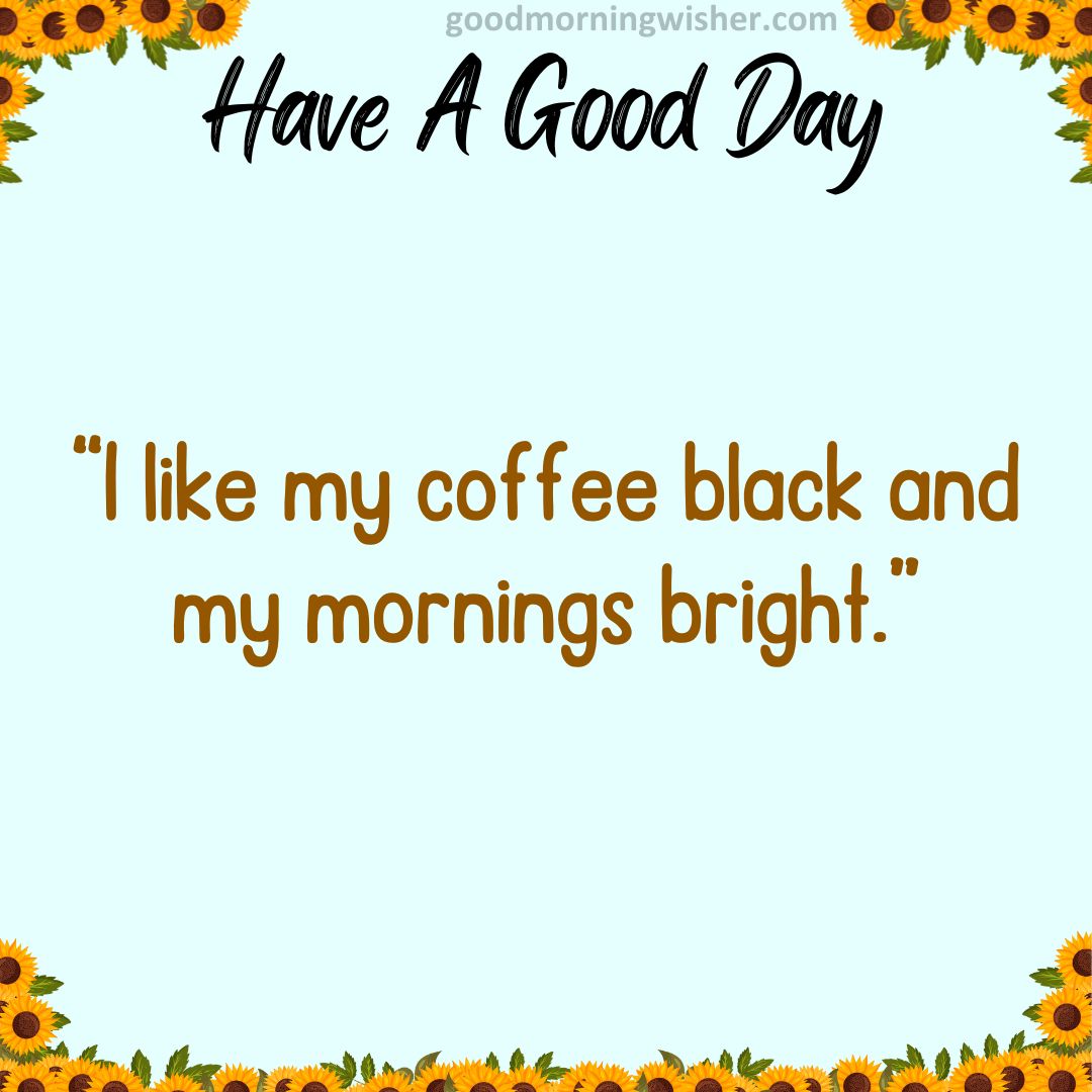 “I like my coffee black and my mornings bright.”