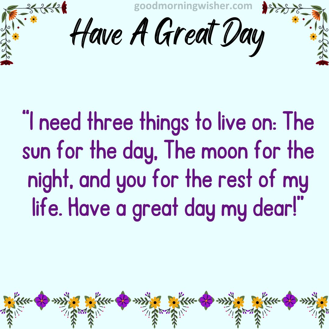 I need three things to live on: The sun for the day,