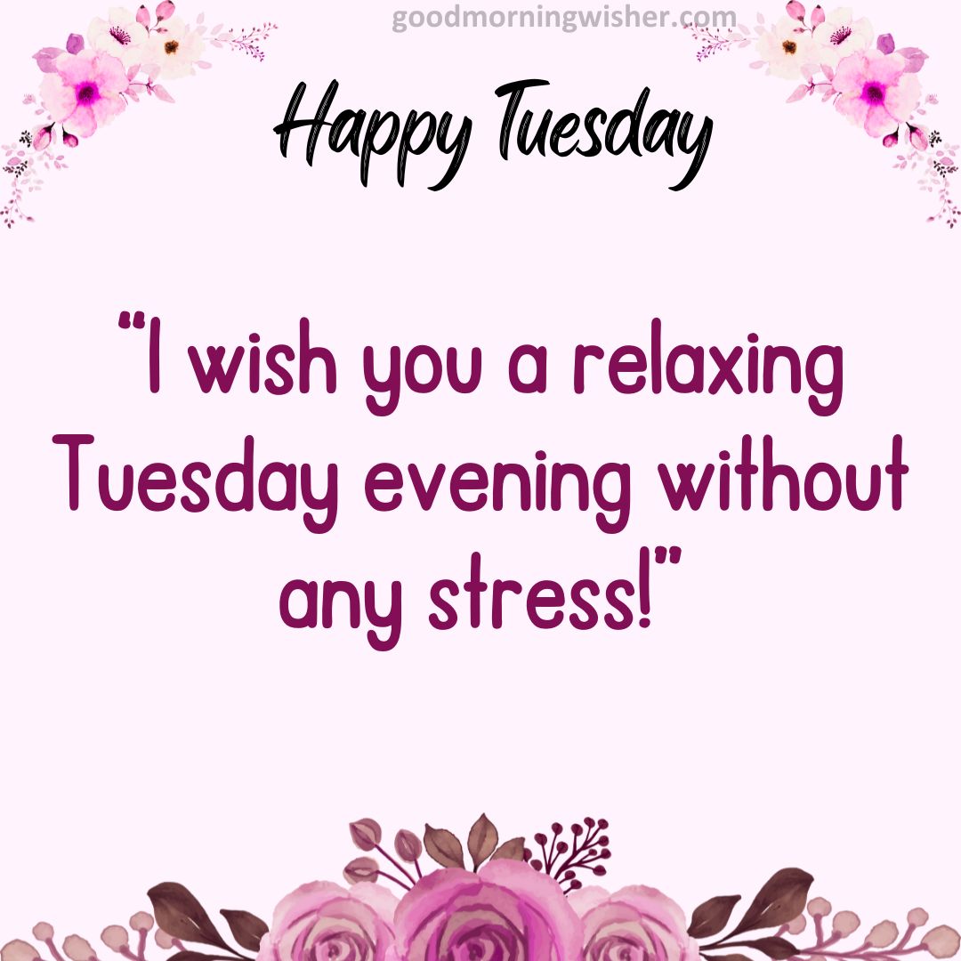 I wish you a relaxing Tuesday evening without any stress!