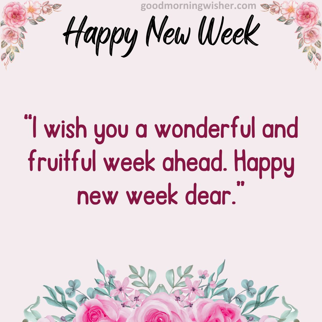 I wish you a wonderful and fruitful week ahead. Happy new week dear.