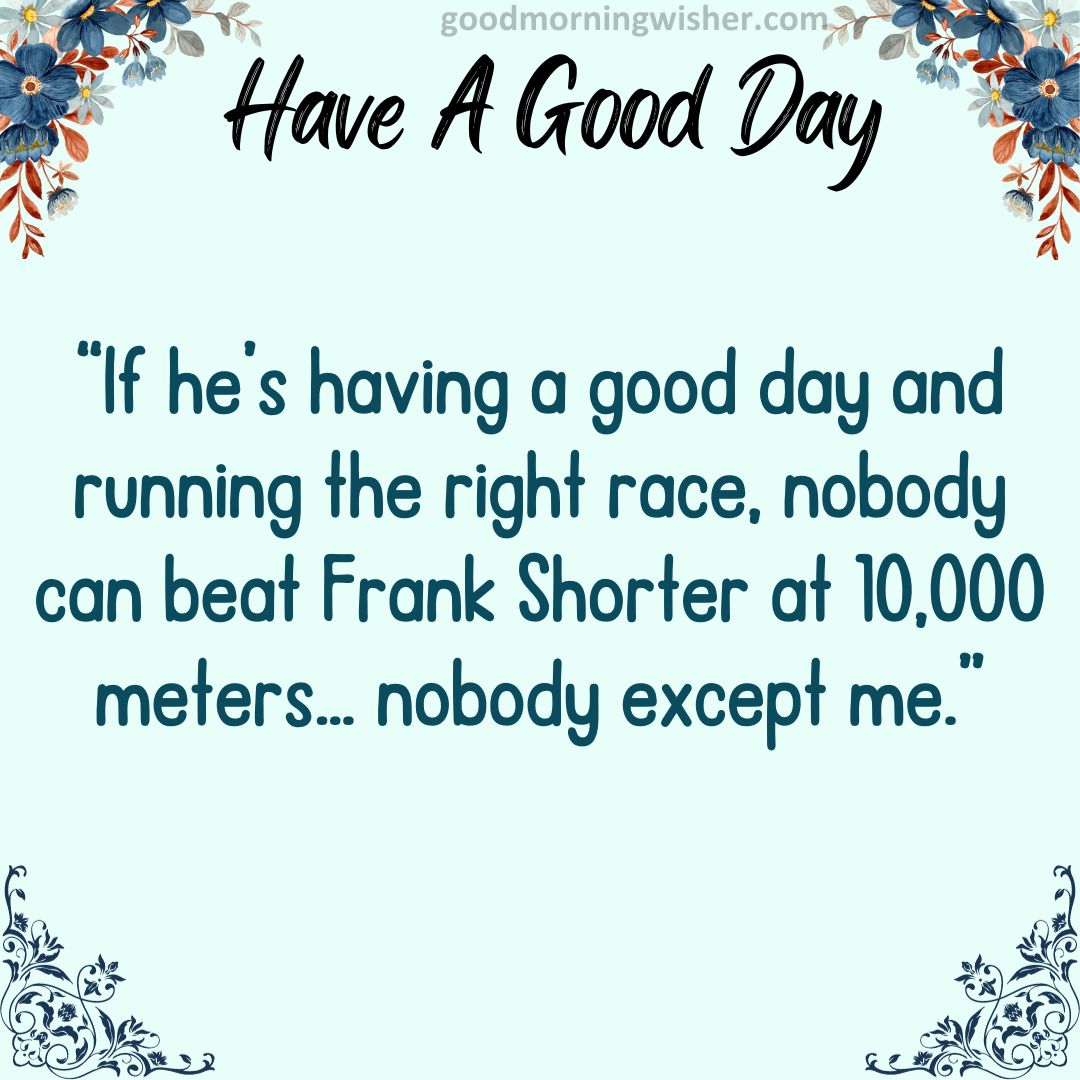 “If he’s having a good day and running the right race, nobody can beat Frank Shorter at