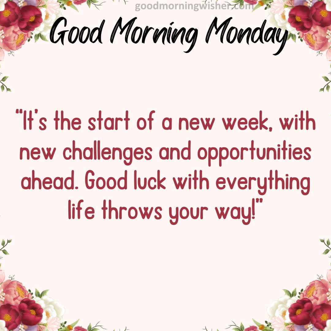 It’s the start of a new week, with new challenges and opportunities ahead. Good luck with everything life throws your way!