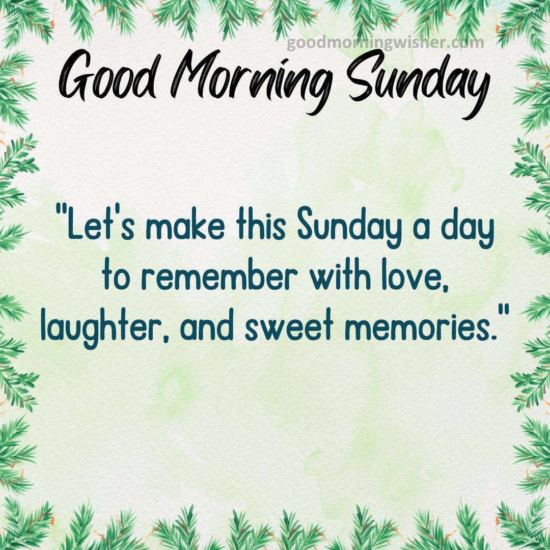 “Let’s make this Sunday a day to remember with love, laughter, and sweet memories.”