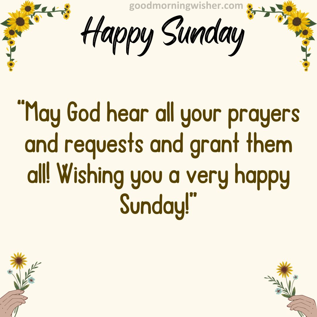 May God hear all your prayers and requests and grant them all! Wishing you a very happy Sunday!