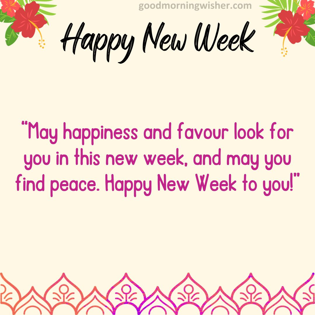 May happiness and favour look for you in this new week, and may you find peace. Happy New Week to you!