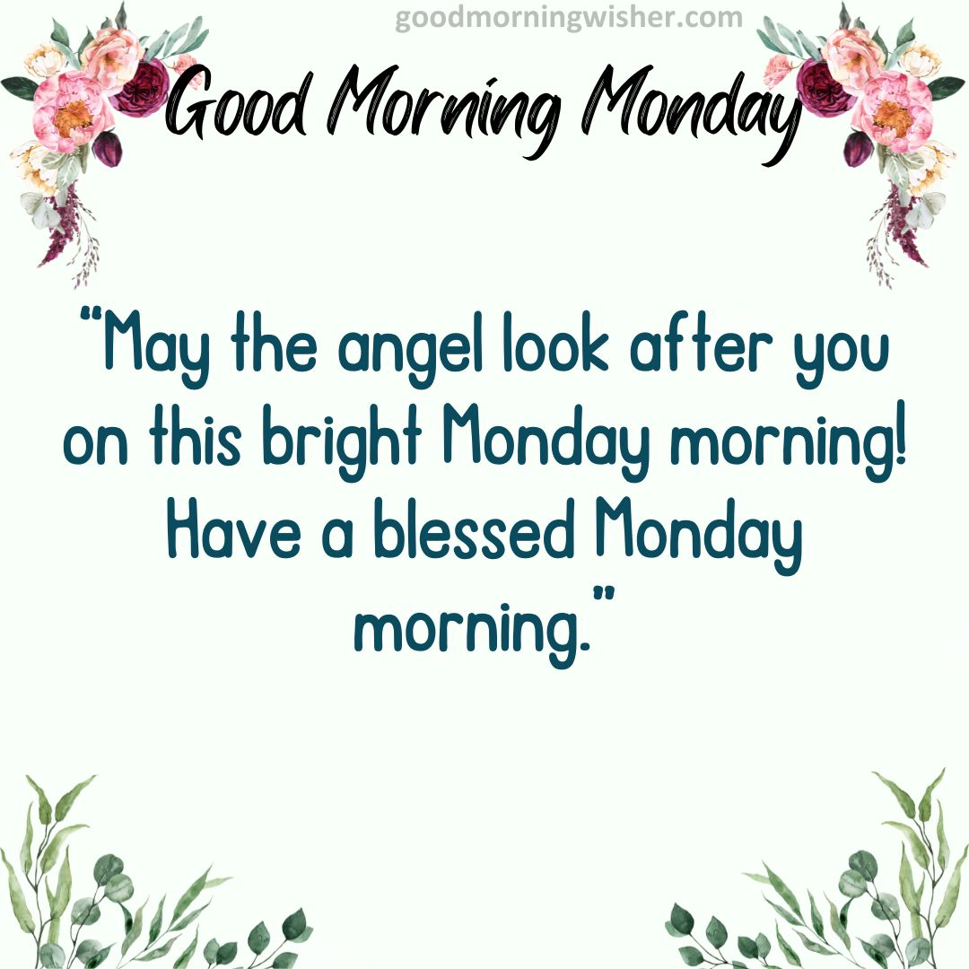 May the angel look after you on this bright Monday morning! Have a blessed Monday morning.