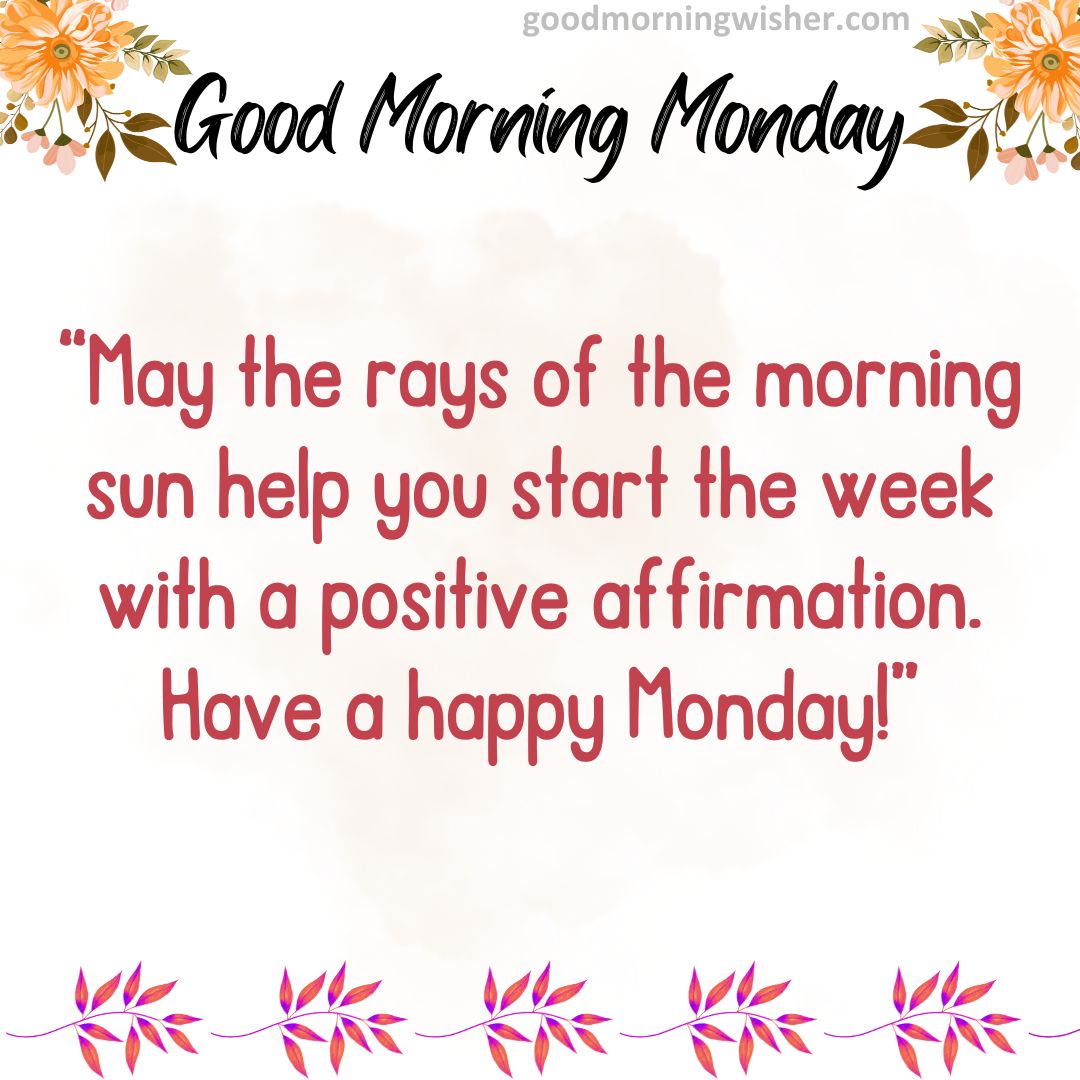 May the rays of the morning sun help you start the week with a positive affirmation. Have a happy Monday!
