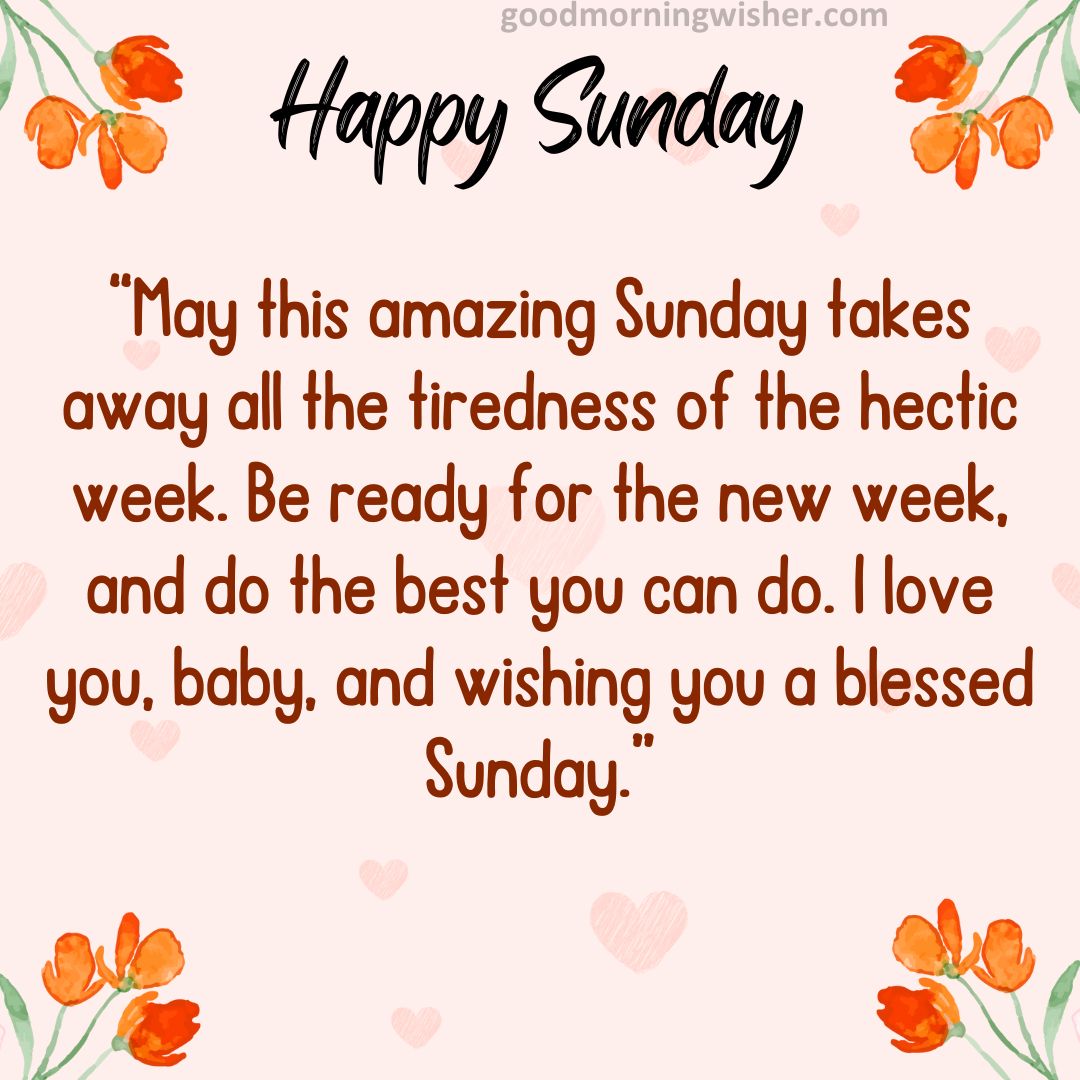 May this amazing Sunday takes away all the tiredness of the hectic week. Be ready
