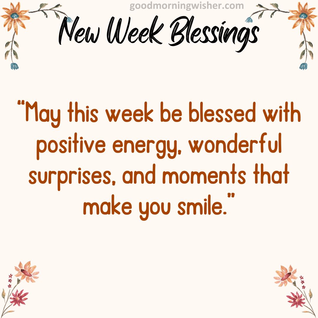 “May this week be blessed with positive energy, wonderful surprises, and moments that make you smile.”