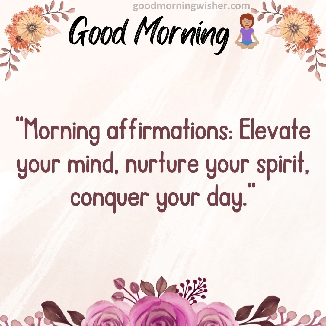 “Morning affirmations: Elevate your mind, nurture your spirit, conquer your day.”