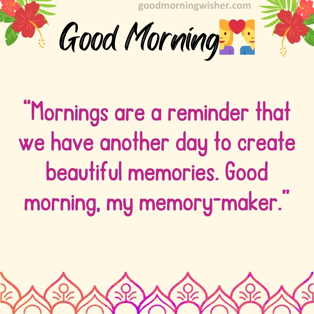 Mornings are a reminder that we have another day to create beautiful memories.