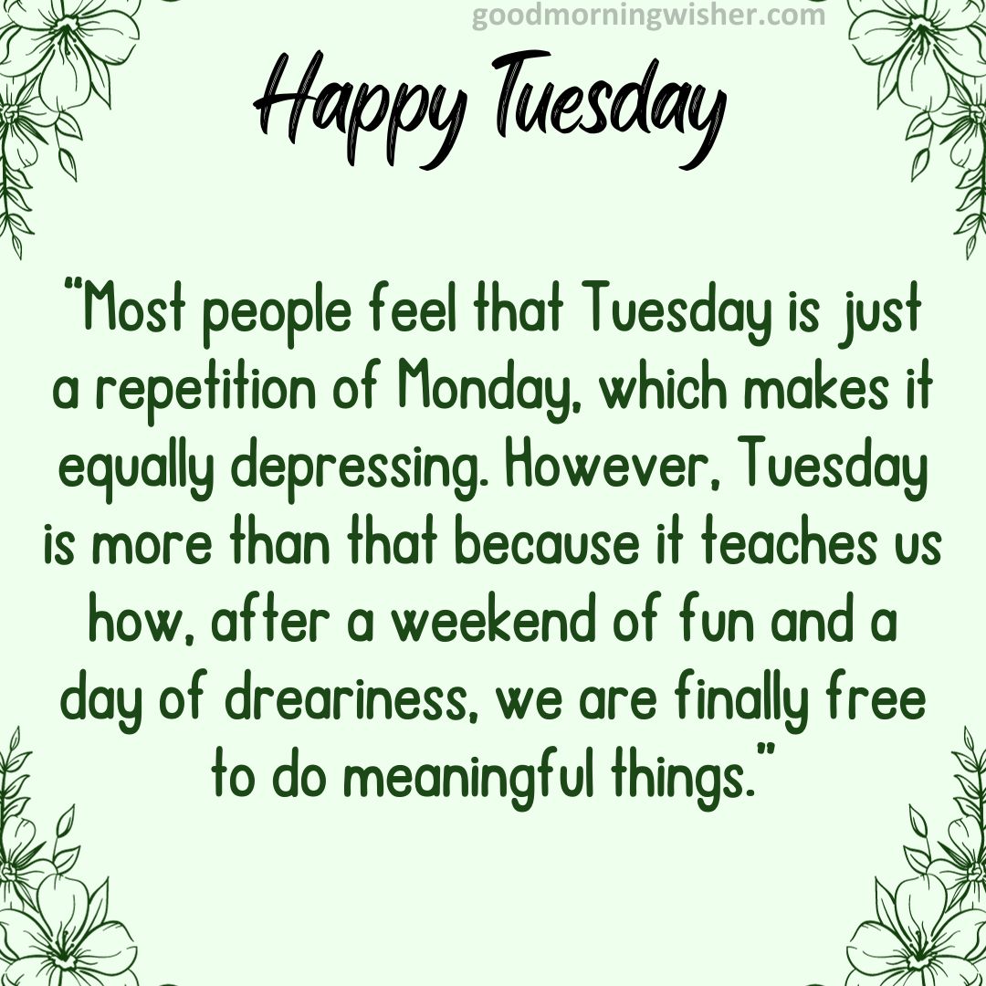 Most people feel that Tuesday is just a repetition of Monday, which makes it equally depressing