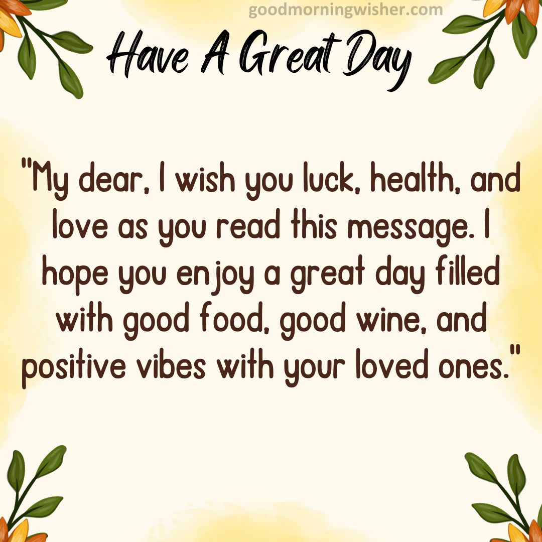 My dear, I wish you luck, health, and love as you read this message. I hope you enjoy a great