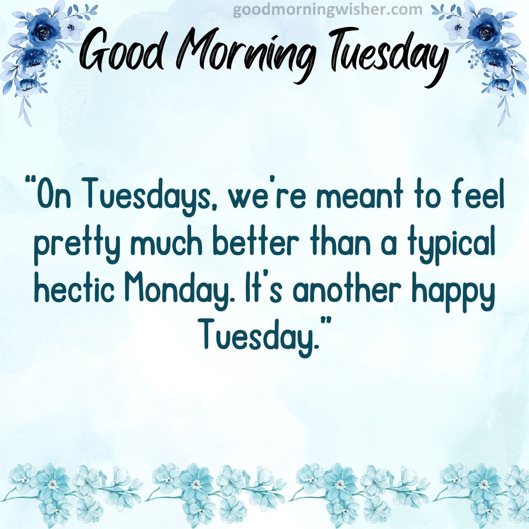 On Tuesdays, we’re meant to feel pretty much better than a typical hectic Monday. It’s another happy Tuesday.