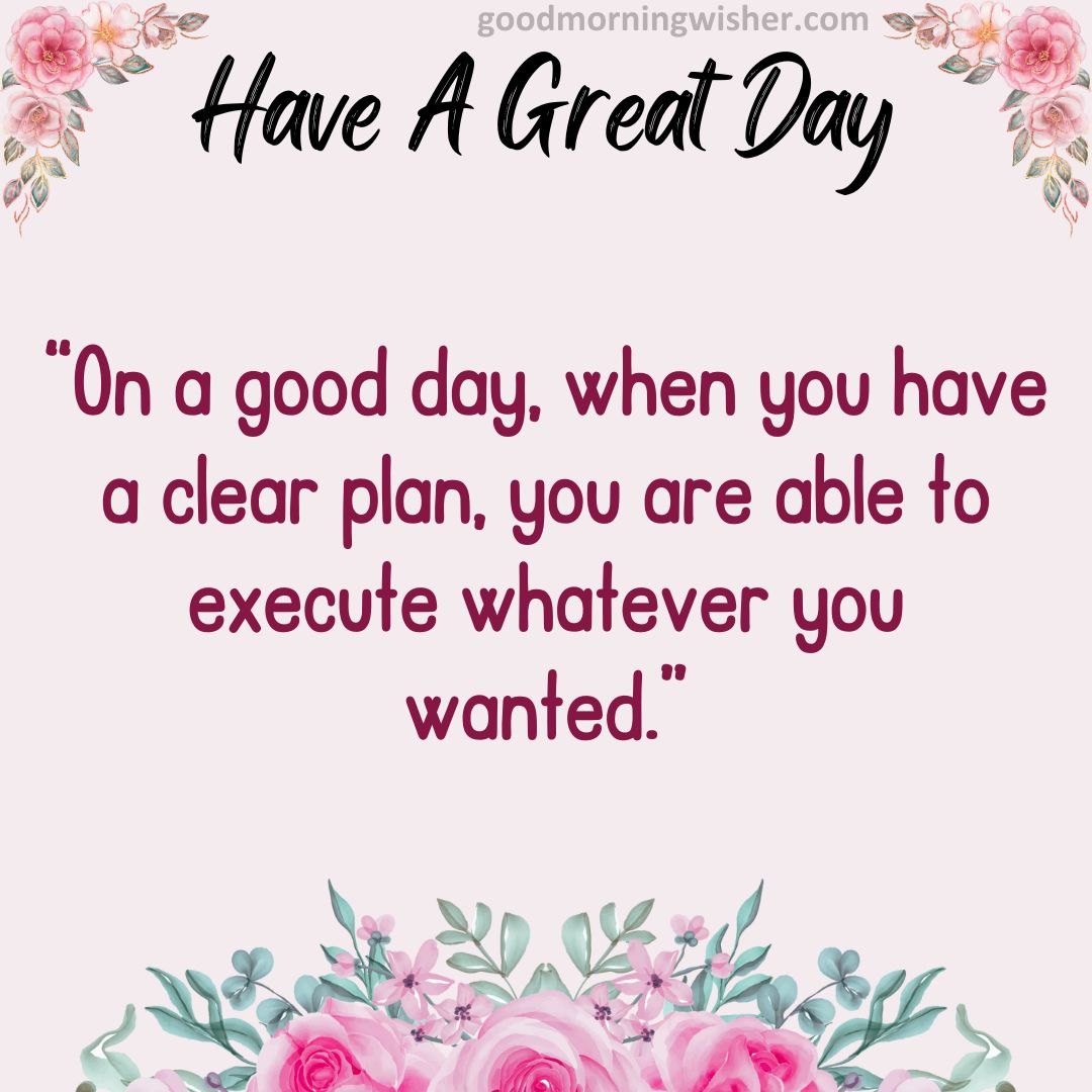 “On a good day, when you have a clear plan, you are able to execute whatever you wanted.”