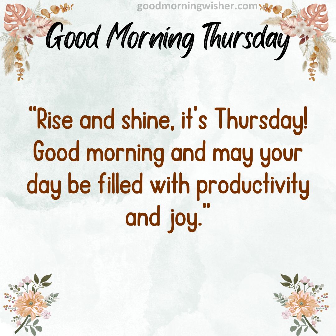 Rise and shine, it’s Thursday! Good morning and may your day be filled with productivity and joy.