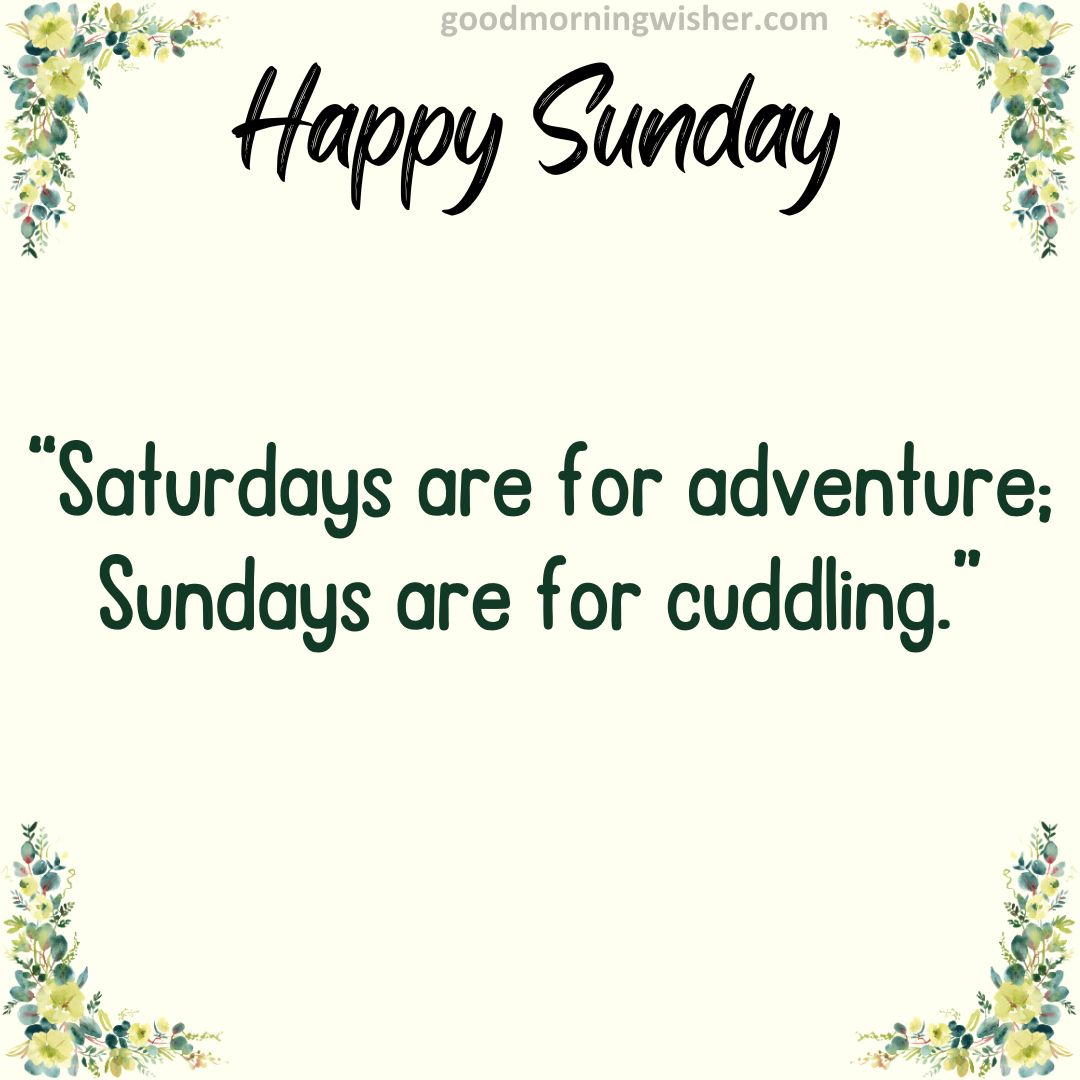 Saturdays are for adventure; Sundays are for cuddling.