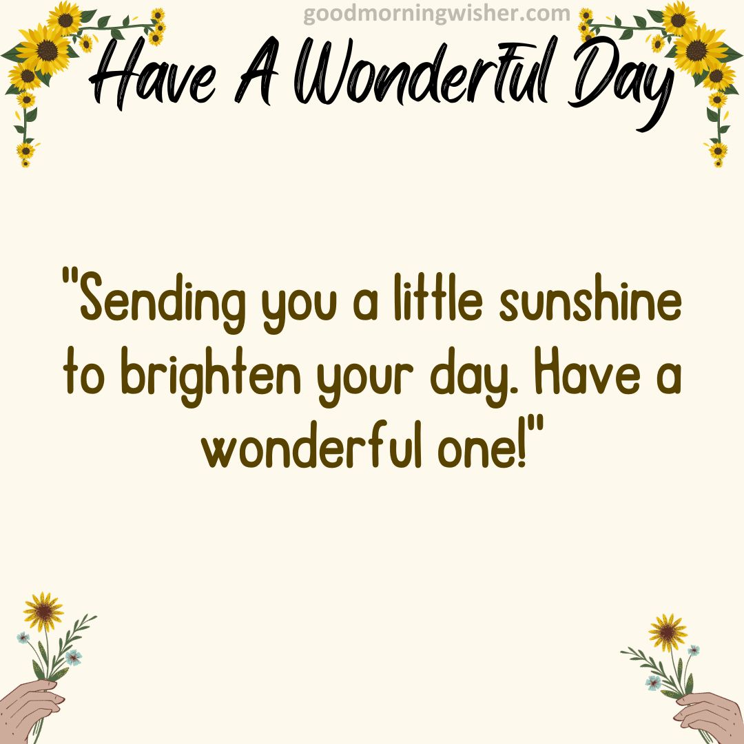 “Sending you a little sunshine to brighten your day. Have a wonderful one!”