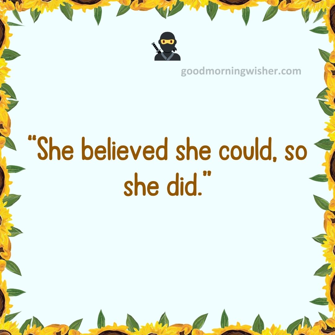 “She believed she could, so she did.”