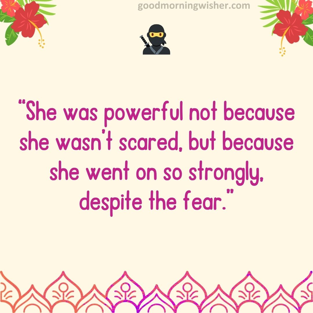 “She was powerful not because she wasn’t scared, but because she went on so strongly