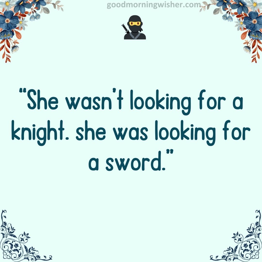 “She wasn’t looking for a knight. she was looking for a sword.”