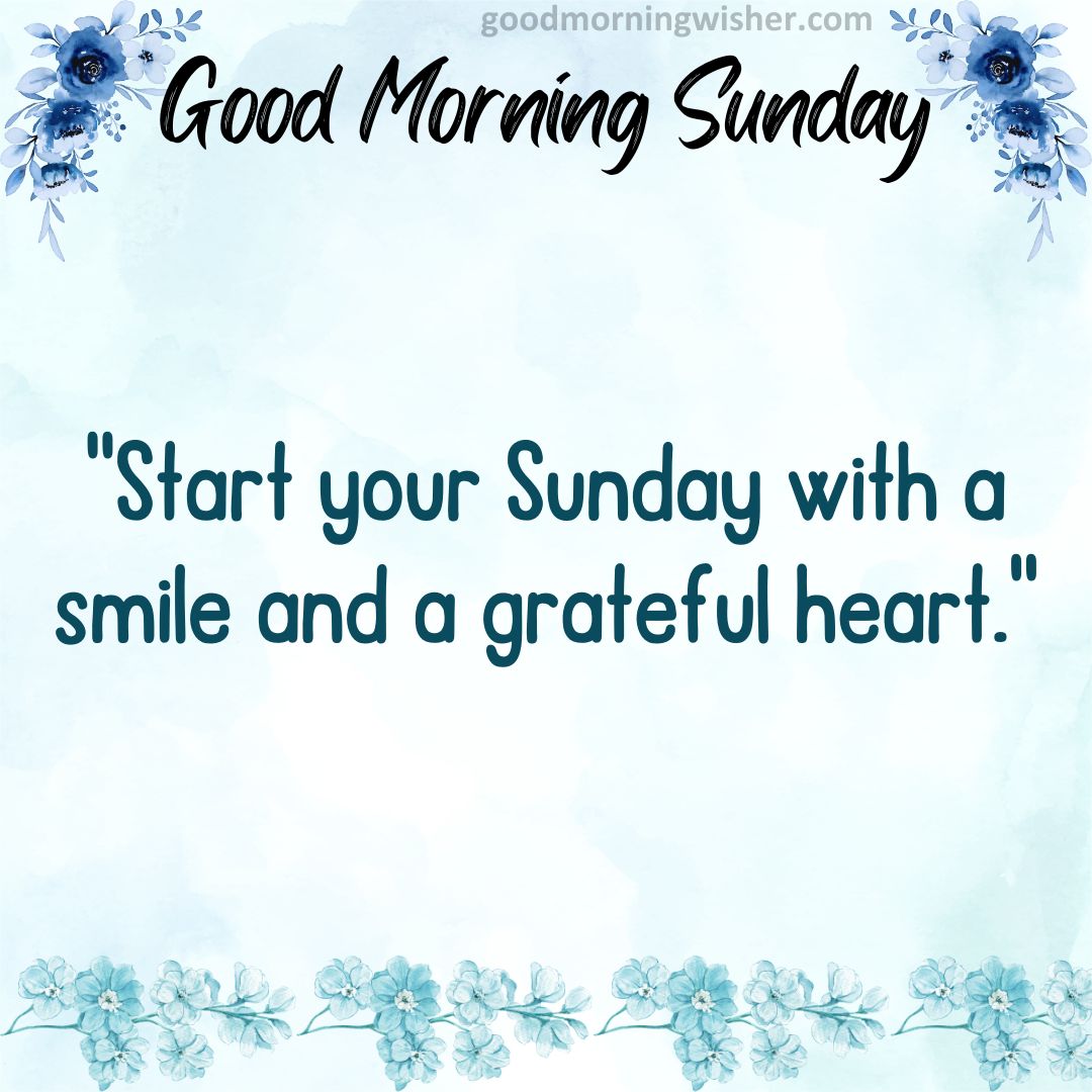 “Start your Sunday with a smile and a grateful heart.”