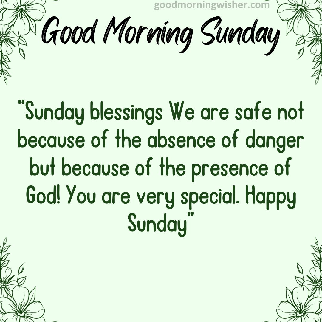 “Sunday blessings We are safe not because of the absence of danger but because of the presence
