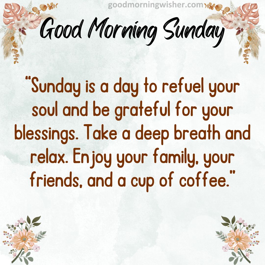 “Sunday is a day to refuel your soul and be grateful for your blessings. Take a deep