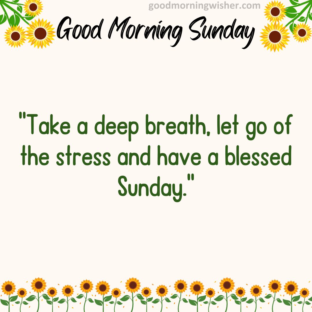 “Take a deep breath, let go of the stress and have a blessed Sunday.”