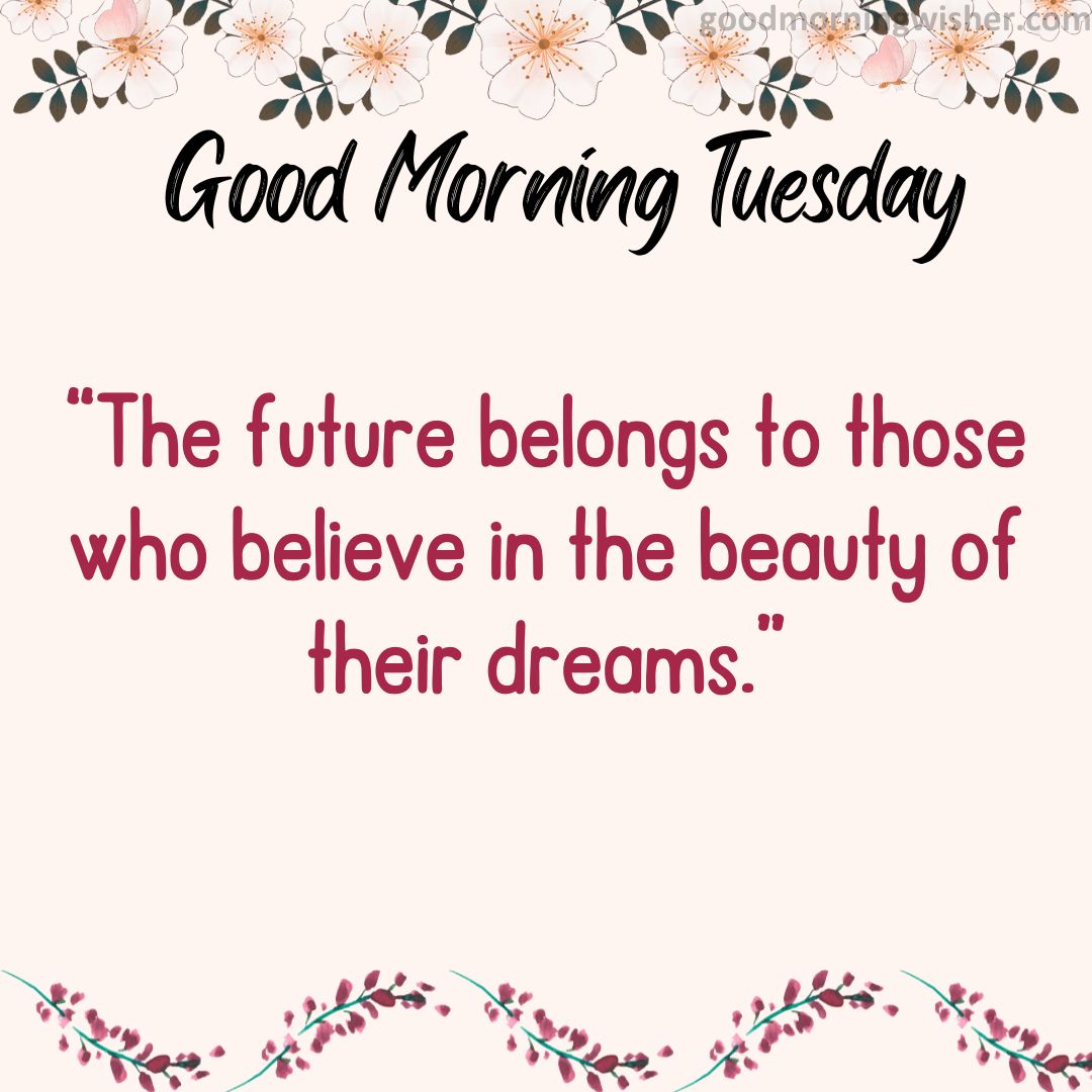 “The future belongs to those who believe in the beauty of their dreams.”