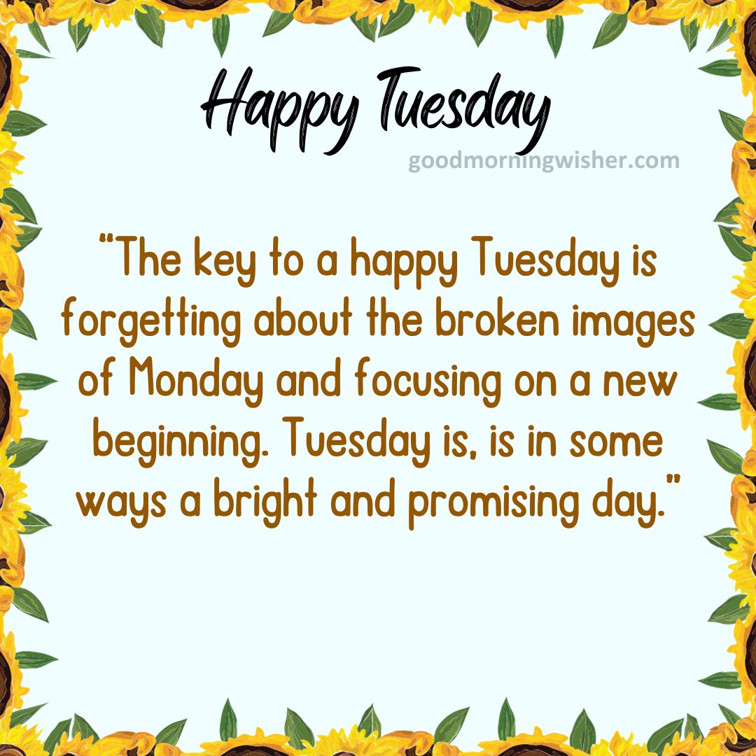 The key to a happy Tuesday is forgetting about the broken images of Monday and focusing