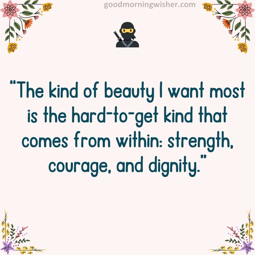 “The kind of beauty I want most is the hard-to-get kind that comes from within