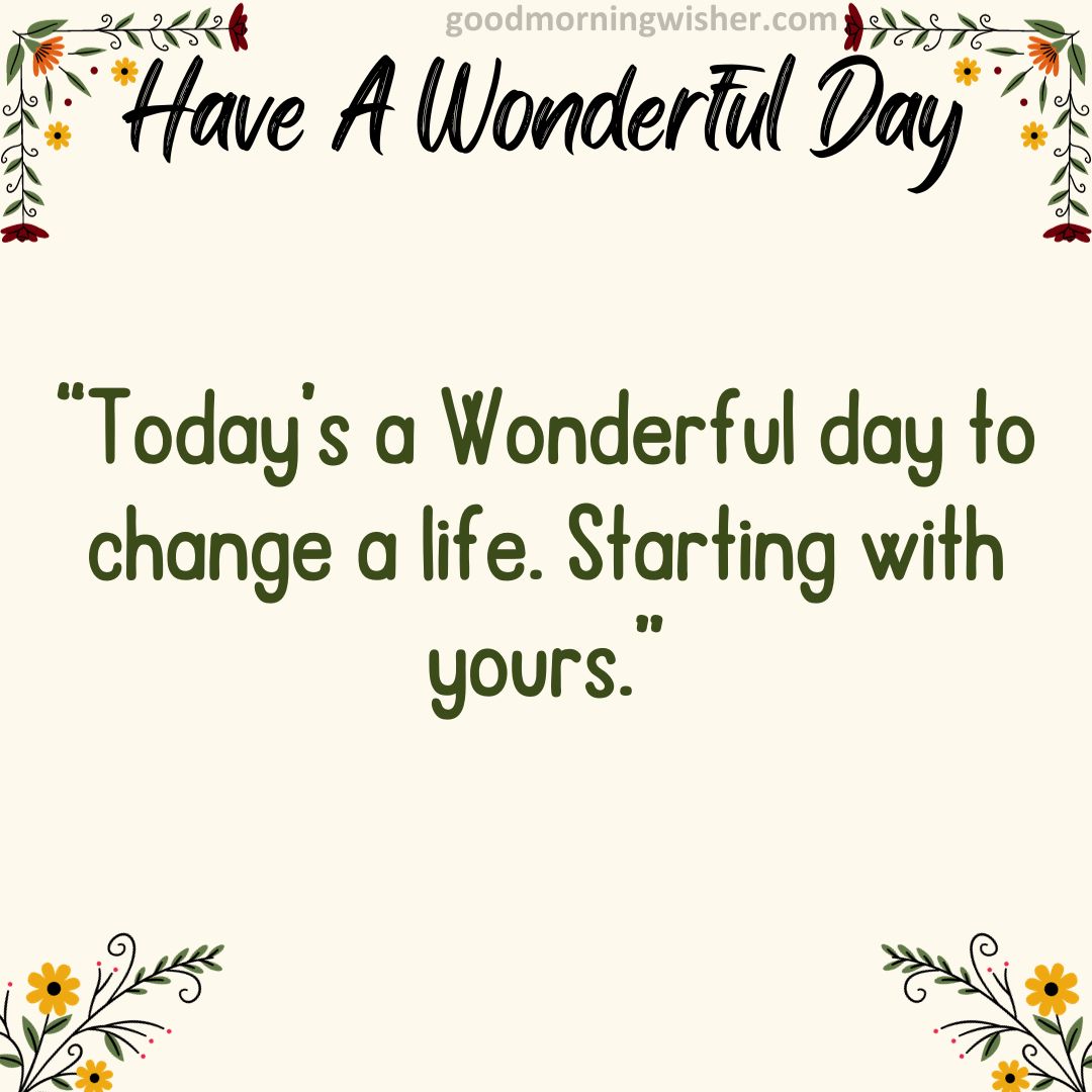“Today’s a Wonderful day to change a life. Starting with yours.”