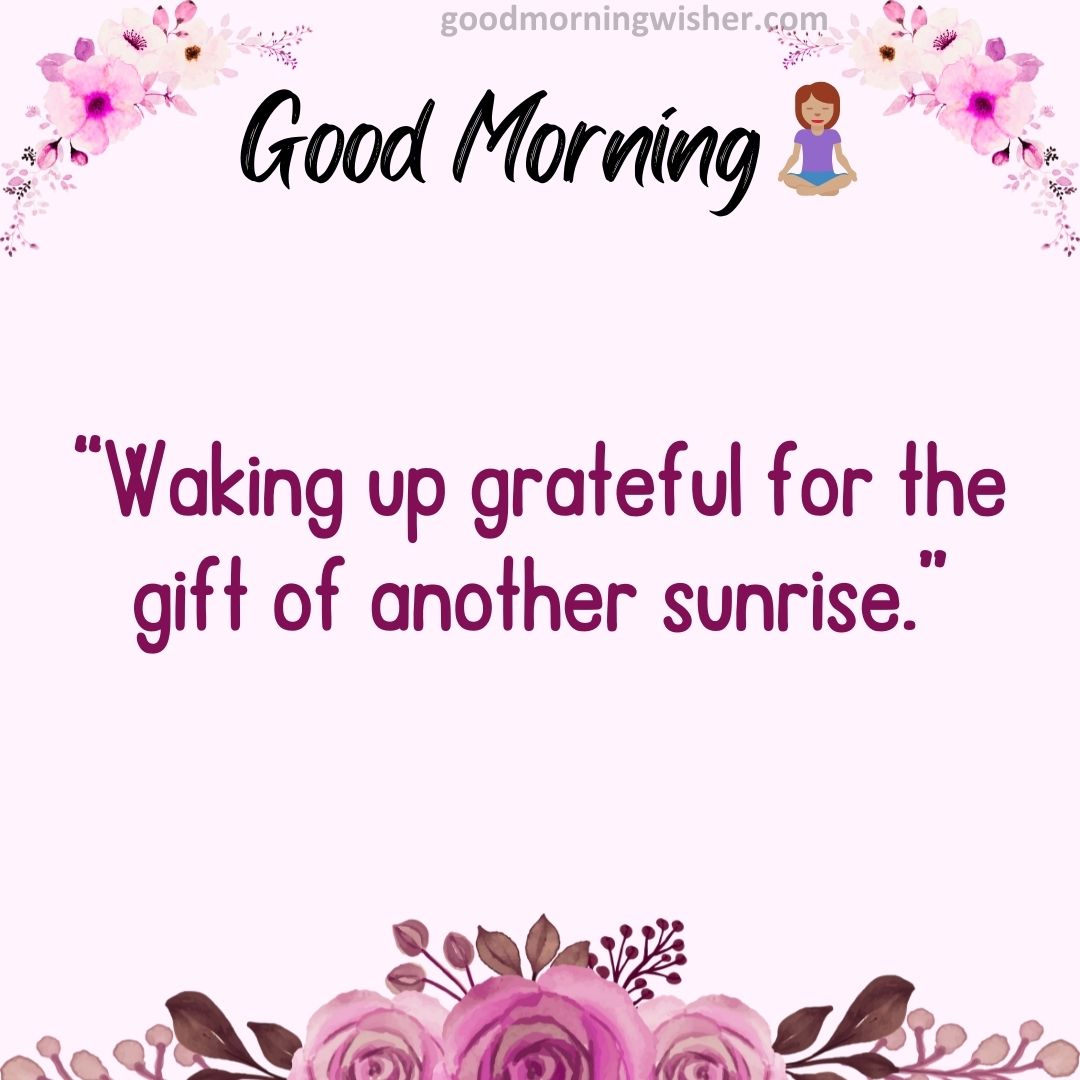“Waking up grateful for the gift of another sunrise”