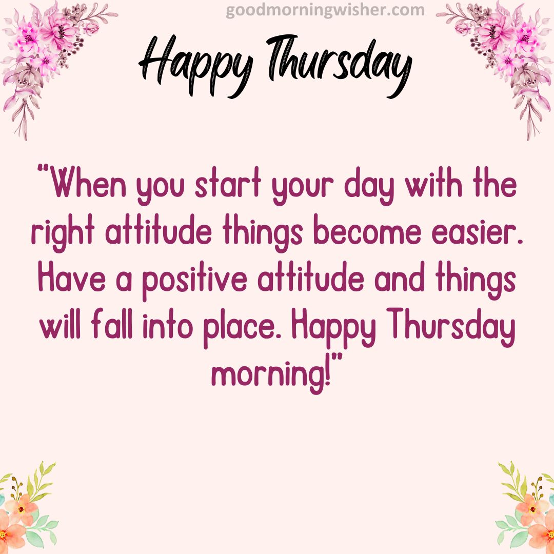 When you start your day with the right attitude things become easier. Have a positive