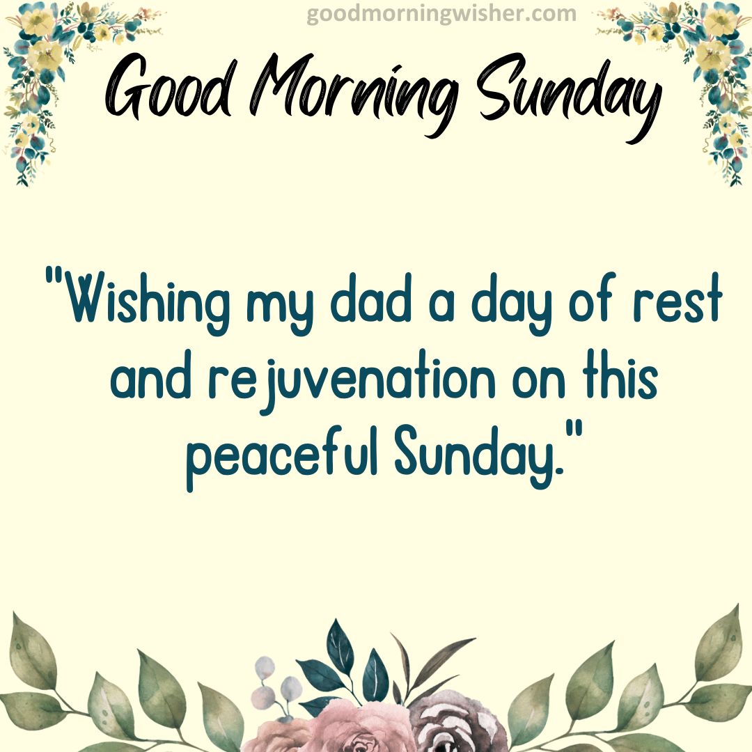 “Wishing my dad a day of rest and rejuvenation on this peaceful Sunday.”