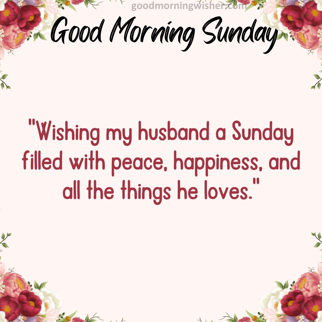 “Wishing my husband a Sunday filled with peace, happiness, and all the things he loves.”