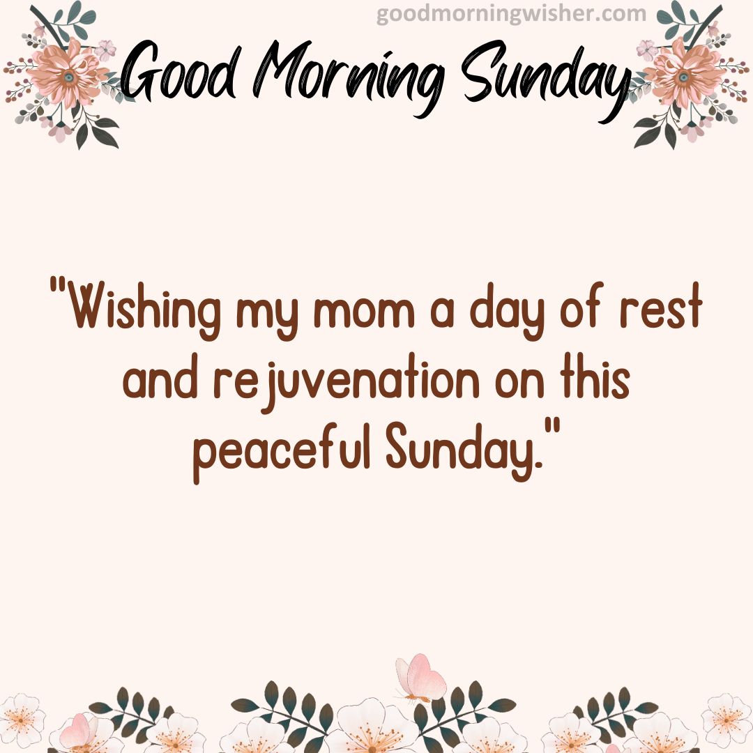 “Wishing my mom a day of rest and rejuvenation on this peaceful Sunday.”