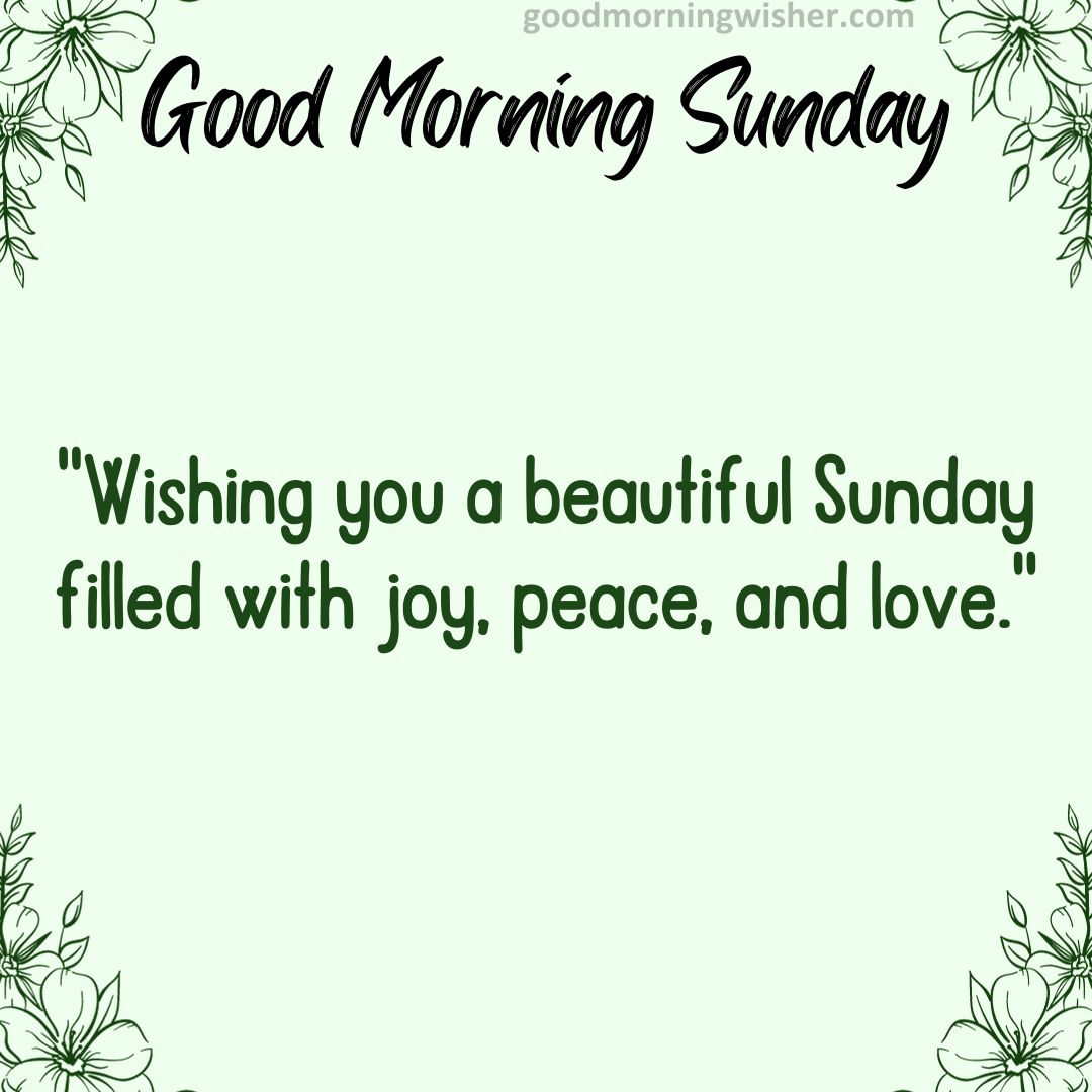 “Wishing you a beautiful Sunday filled with joy, peace, and love.”