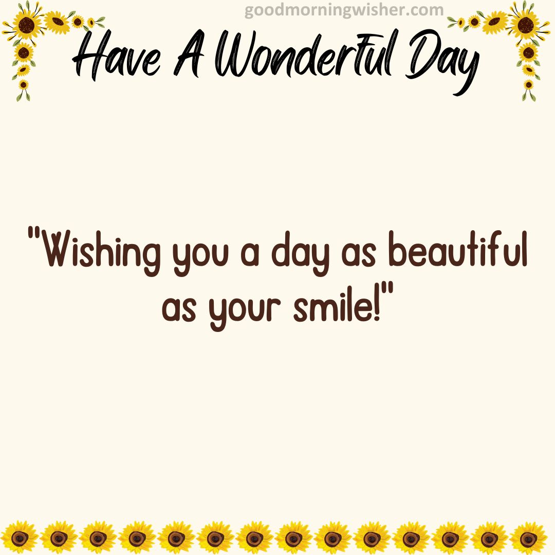 “Wishing you a day as beautiful as your smile!”