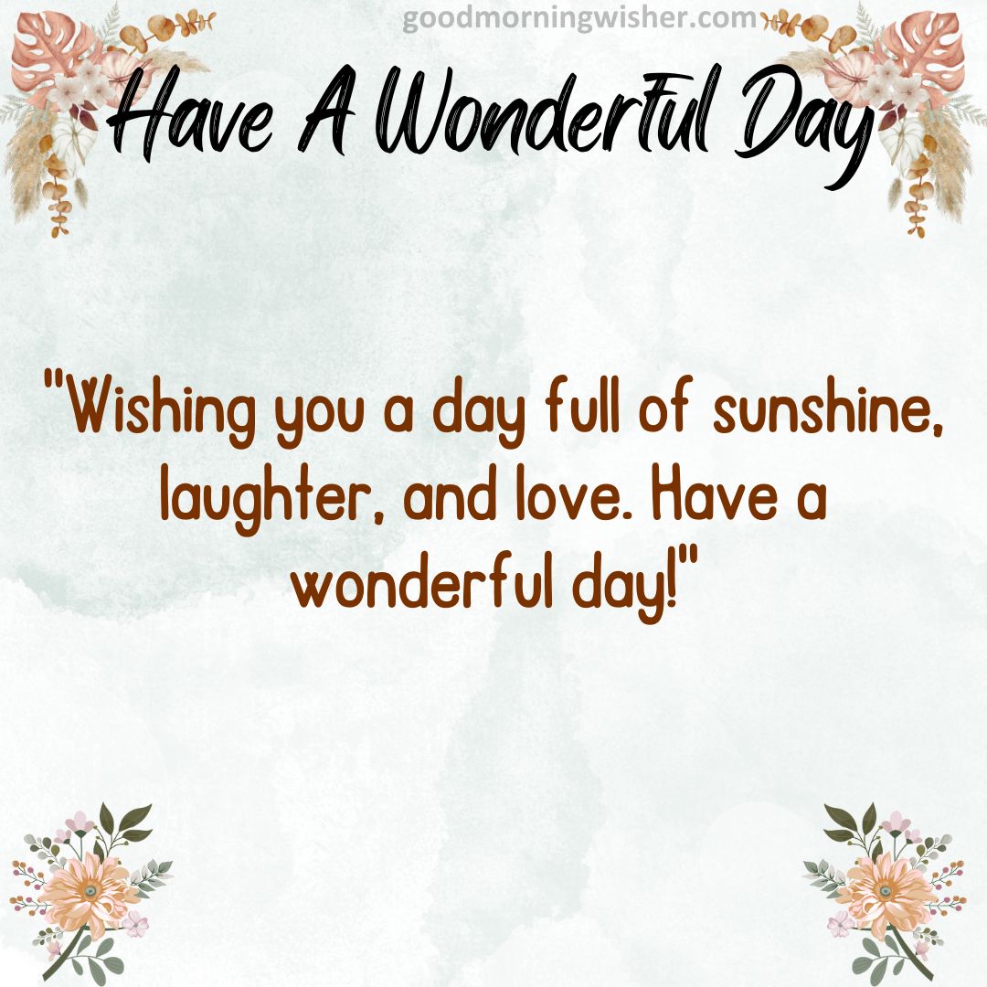 “Wishing you a day full of sunshine, laughter, and love. Have a wonderful day!”