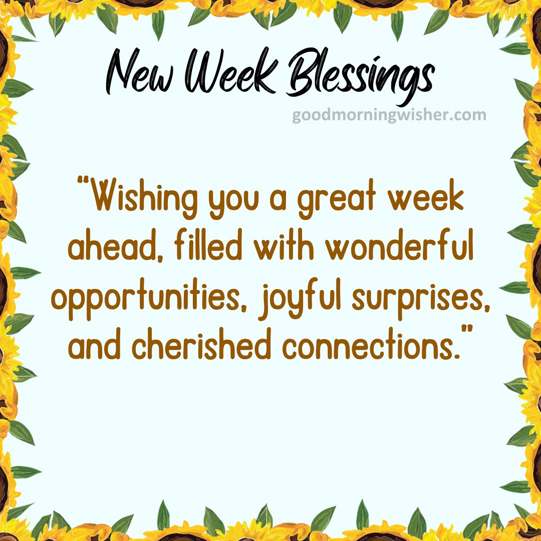 “Wishing you a great week ahead, filled with wonderful opportunities, joyful surprises,
